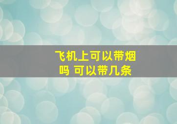 飞机上可以带烟吗 可以带几条